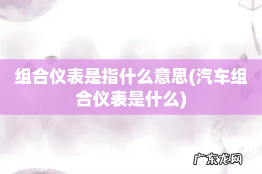 汽车组合仪表是什么 组合仪表是指什么意思