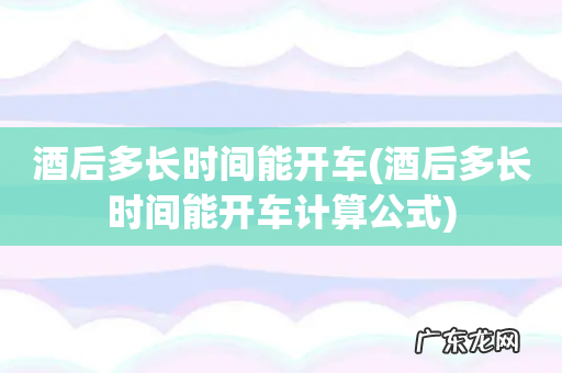 酒后多长时间能开车计算公式 酒后多长时间能开车