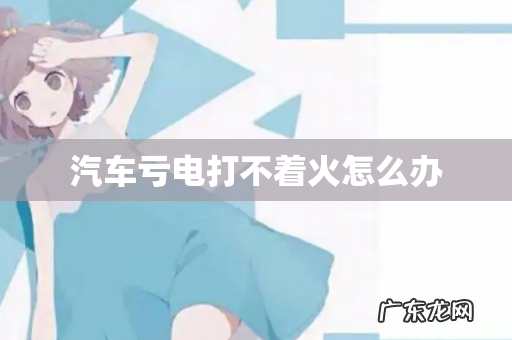 汽车亏电打不着火怎么办