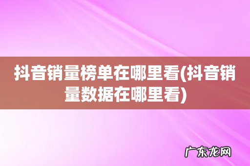 抖音销量数据在哪里看 抖音销量榜单在哪里看