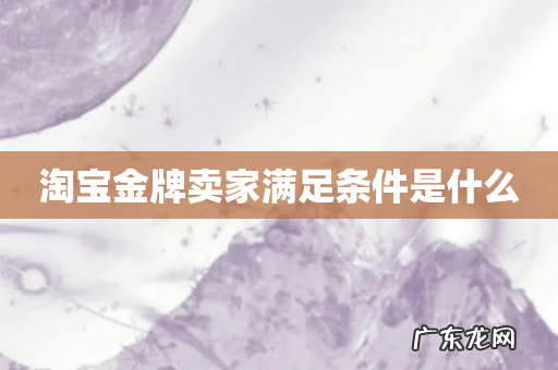 淘宝金牌卖家满足条件是什么