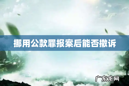 挪用公款罪报案后能否撤诉