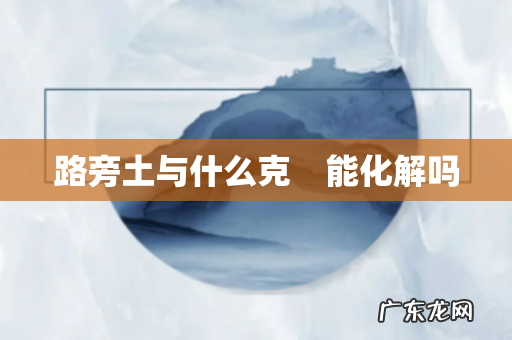 路旁土与什么克 能化解吗