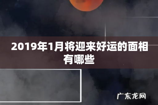 2019年1月将迎来好运的面相有哪些