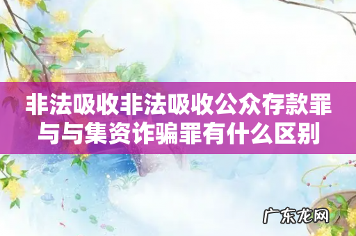 非法吸收非法吸收公众存款罪与与集资诈骗罪有什么区别