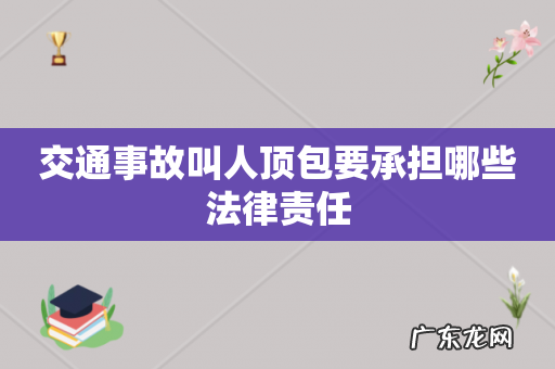 交通事故叫人顶包要承担哪些法律责任