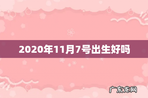 2020年11月7号出生好吗