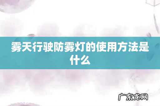 雾天行驶防雾灯的使用方法是什么
