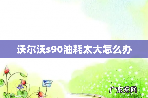 沃尔沃s90油耗太大怎么办