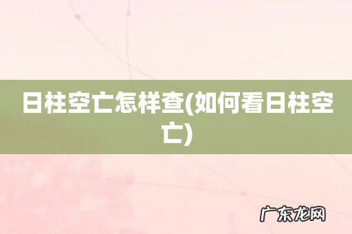 如何看日柱空亡 日柱空亡怎样查