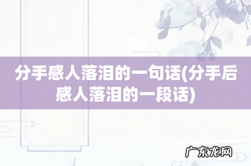 分手后感人落泪的一段话 分手感人落泪的一句话