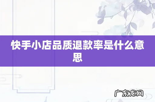 快手小店品质退款率是什么意思