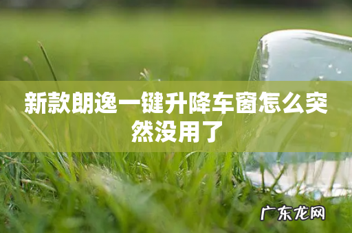 新款朗逸一键升降车窗怎么突然没用了