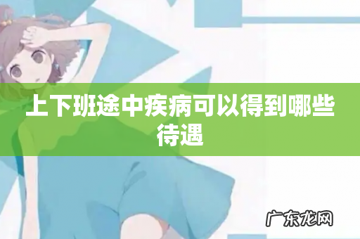 上下班途中疾病可以得到哪些待遇