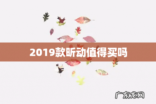 2019款昕动值得买吗