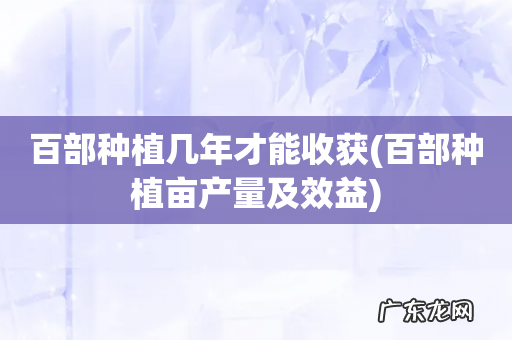 百部种植亩产量及效益 百部种植几年才能收获