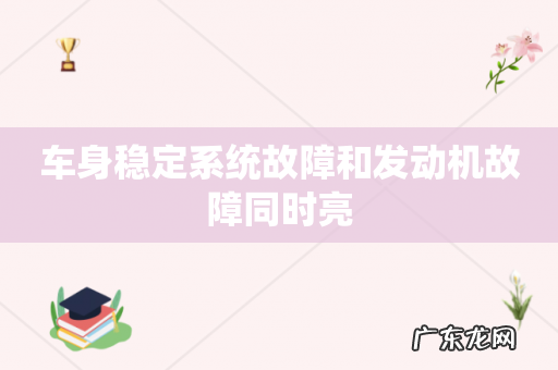 车身稳定系统故障和发动机故障同时亮