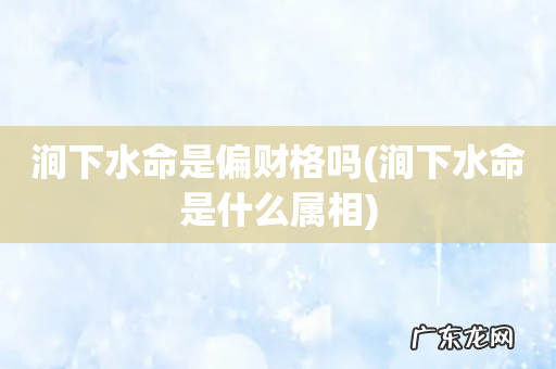 涧下水命是什么属相 涧下水命是偏财格吗