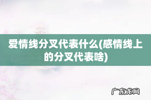 感情线上的分叉代表啥 爱情线分叉代表什么