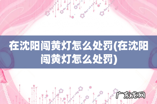 在沈阳闯黄灯怎么处罚 在沈阳闯黄灯怎么处罚