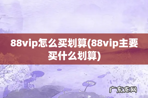 88vip主要买什么划算 88vip怎么买划算