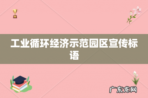 工业循环经济示范园区宣传标语