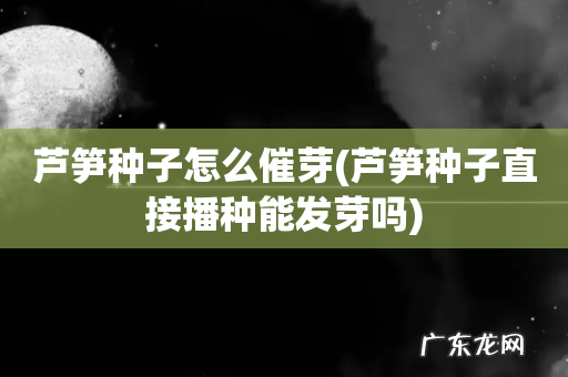 芦笋种子直接播种能发芽吗 芦笋种子怎么催芽