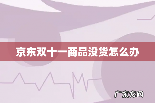 京东双十一商品没货怎么办
