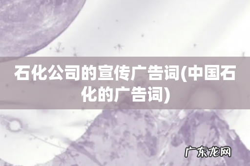 中国石化的广告词 石化公司的宣传广告词