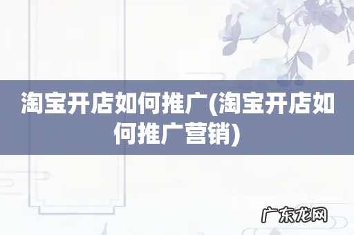 淘宝开店如何推广营销 淘宝开店如何推广