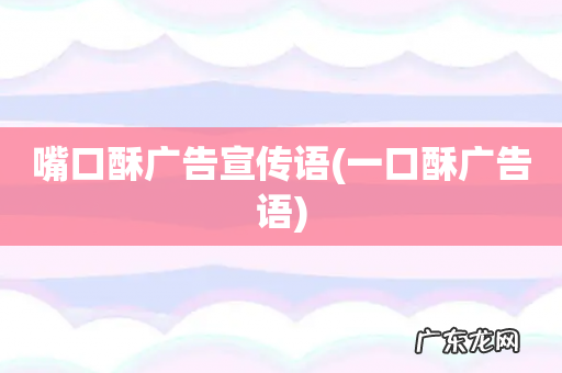 一口酥广告语 嘴口酥广告宣传语