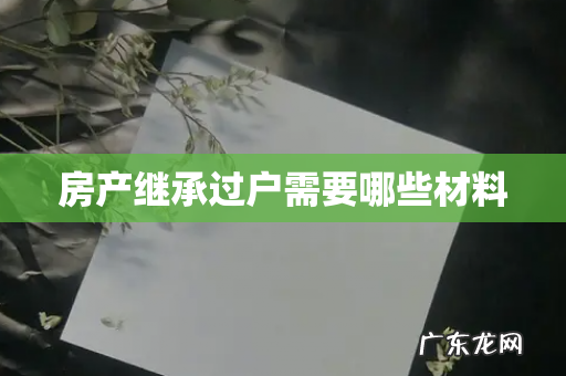 房产继承过户需要哪些材料