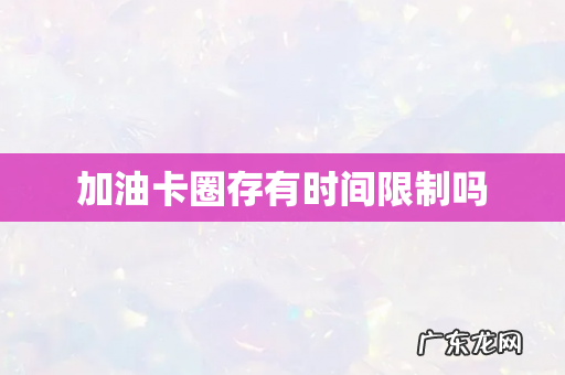 加油卡圈存有时间限制吗