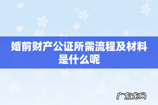 婚前财产公证所需流程及材料是什么呢