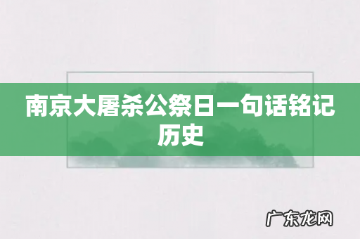 南京大屠杀公祭日一句话铭记历史