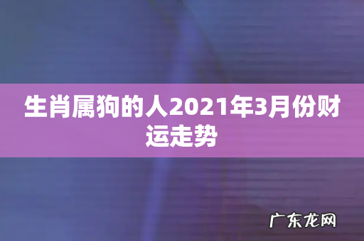 生肖属狗的人2021年3月份财运走势