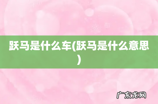 跃马是什么意思 跃马是什么车