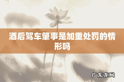 酒后驾车肇事是加重处罚的情形吗