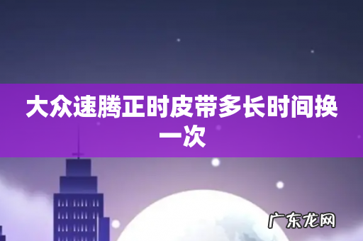 大众速腾正时皮带多长时间换一次