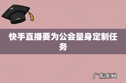 快手直播要为公会量身定制任务