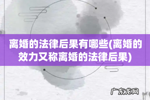 离婚的效力又称离婚的法律后果 离婚的法律后果有哪些