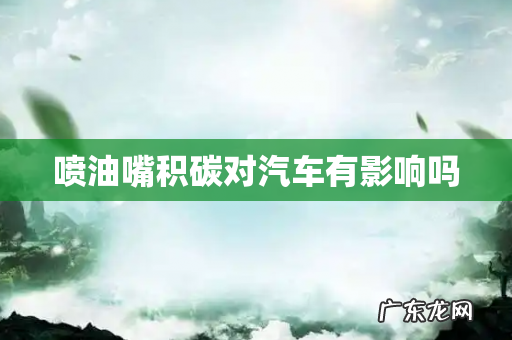 喷油嘴积碳对汽车有影响吗