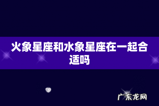 火象星座和水象星座在一起合适吗
