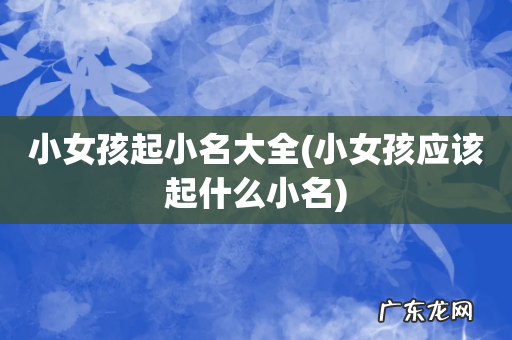 小女孩应该起什么小名 小女孩起小名大全