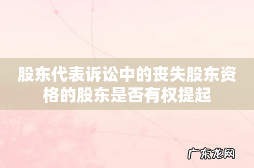 股东代表诉讼中的丧失股东资格的股东是否有权提起