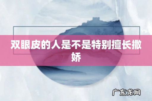 双眼皮的人是不是特别擅长撒娇