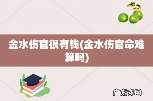 金水伤官命难算吗 金水伤官很有钱