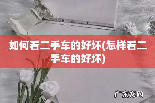 怎样看二手车的好坏 如何看二手车的好坏