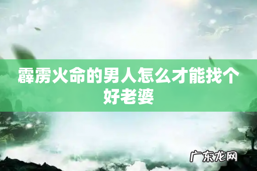 霹雳火命的男人怎么才能找个好老婆