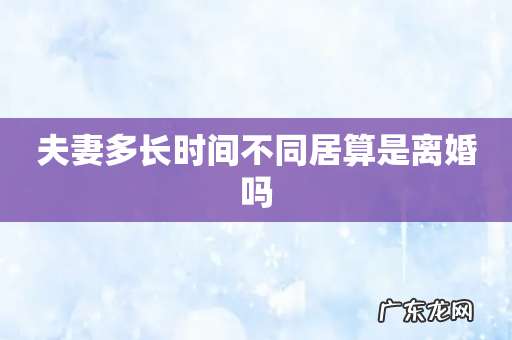 夫妻多长时间不同居算是离婚吗